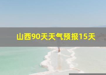 山西90天天气预报15天