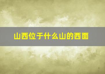 山西位于什么山的西面