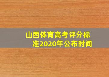 山西体育高考评分标准2020年公布时间