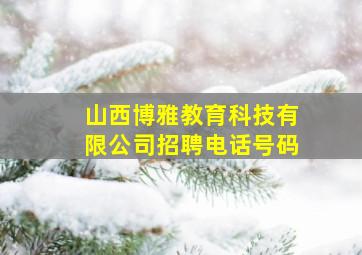 山西博雅教育科技有限公司招聘电话号码