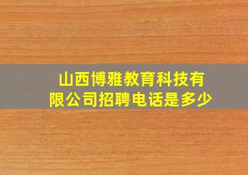 山西博雅教育科技有限公司招聘电话是多少