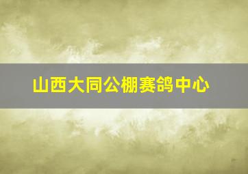 山西大同公棚赛鸽中心