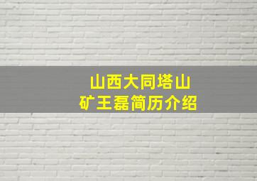 山西大同塔山矿王磊简历介绍