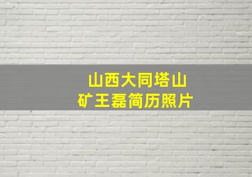 山西大同塔山矿王磊简历照片