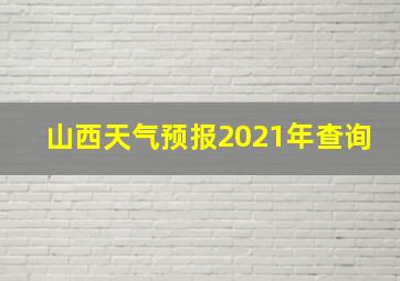 山西天气预报2021年查询