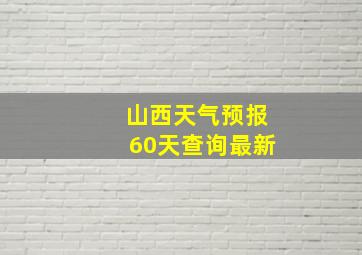 山西天气预报60天查询最新