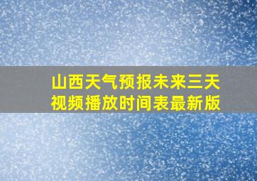 山西天气预报未来三天视频播放时间表最新版