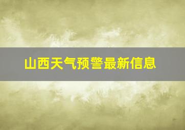 山西天气预警最新信息