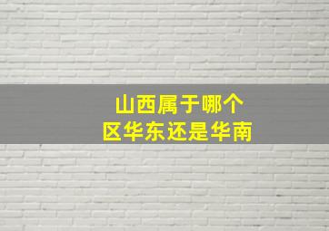 山西属于哪个区华东还是华南