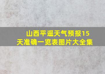 山西平遥天气预报15天准确一览表图片大全集