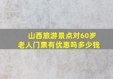 山西旅游景点对60岁老人门票有优惠吗多少钱