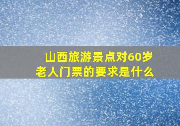 山西旅游景点对60岁老人门票的要求是什么