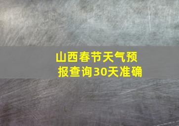 山西春节天气预报查询30天准确