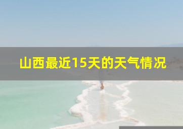 山西最近15天的天气情况