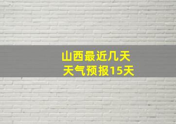 山西最近几天天气预报15天