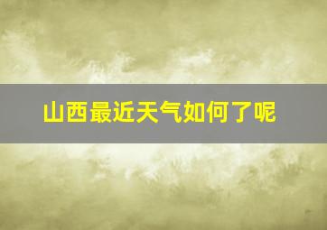 山西最近天气如何了呢