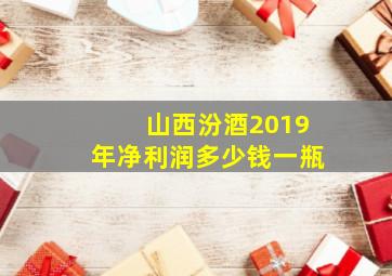 山西汾酒2019年净利润多少钱一瓶