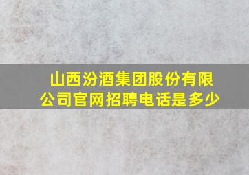 山西汾酒集团股份有限公司官网招聘电话是多少