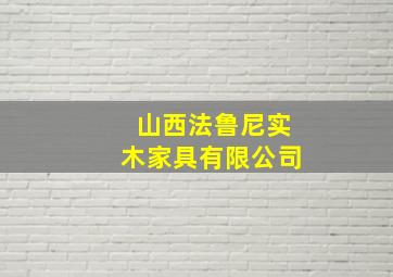 山西法鲁尼实木家具有限公司