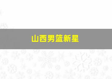 山西男篮新星