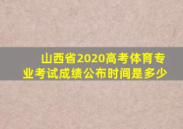 山西省2020高考体育专业考试成绩公布时间是多少