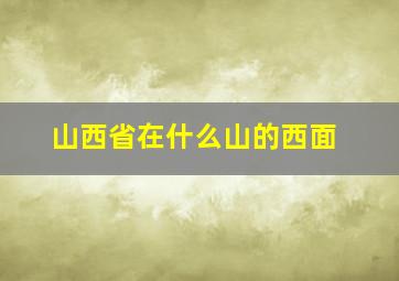 山西省在什么山的西面