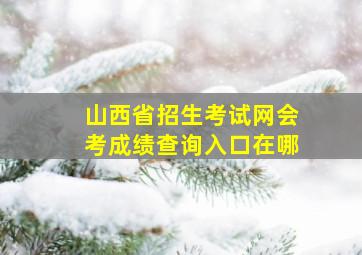 山西省招生考试网会考成绩查询入口在哪