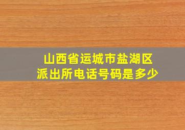 山西省运城市盐湖区派出所电话号码是多少