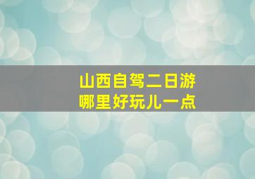 山西自驾二日游哪里好玩儿一点