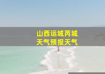 山西运城芮城天气预报天气