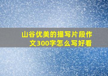 山谷优美的描写片段作文300字怎么写好看