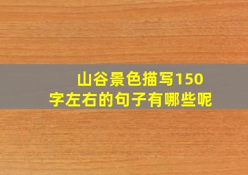 山谷景色描写150字左右的句子有哪些呢