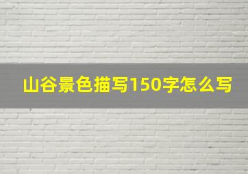 山谷景色描写150字怎么写