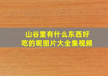 山谷里有什么东西好吃的呢图片大全集视频