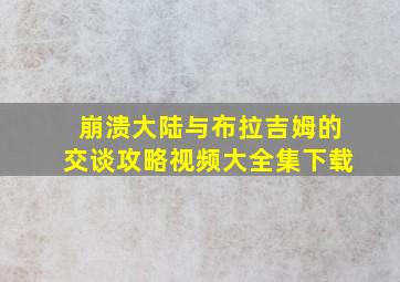 崩溃大陆与布拉吉姆的交谈攻略视频大全集下载