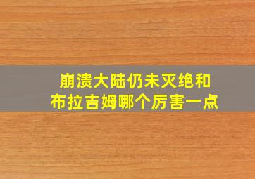 崩溃大陆仍未灭绝和布拉吉姆哪个厉害一点