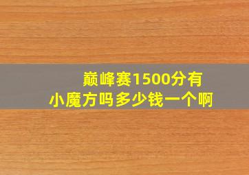 巅峰赛1500分有小魔方吗多少钱一个啊