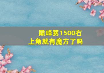 巅峰赛1500右上角就有魔方了吗