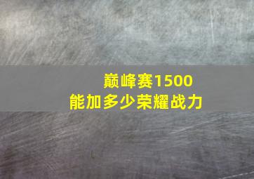 巅峰赛1500能加多少荣耀战力