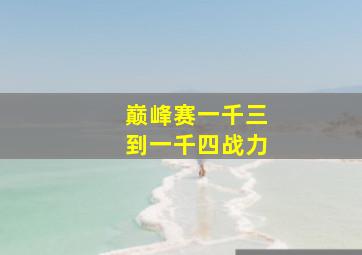 巅峰赛一千三到一千四战力