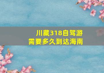 川藏318自驾游需要多久到达海南