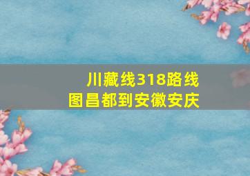 川藏线318路线图昌都到安徽安庆