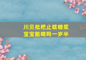 川贝枇杷止咳糖浆宝宝能喝吗一岁半