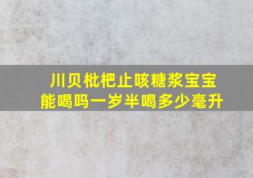 川贝枇杷止咳糖浆宝宝能喝吗一岁半喝多少毫升