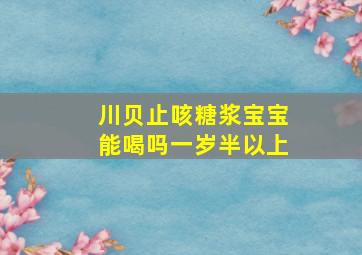 川贝止咳糖浆宝宝能喝吗一岁半以上