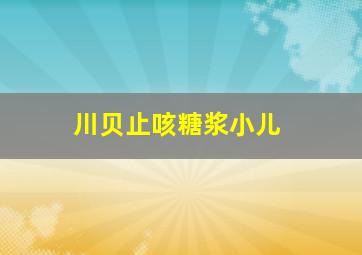 川贝止咳糖浆小儿