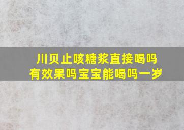 川贝止咳糖浆直接喝吗有效果吗宝宝能喝吗一岁