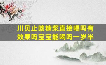 川贝止咳糖浆直接喝吗有效果吗宝宝能喝吗一岁半