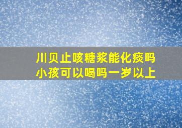 川贝止咳糖浆能化痰吗小孩可以喝吗一岁以上