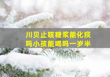 川贝止咳糖浆能化痰吗小孩能喝吗一岁半